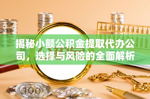 湾里揭秘小额公积金提取代办公司，选择与风险的全面解析