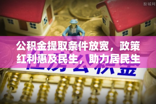 湾里公积金提取条件放宽，政策红利惠及民生，助力居民生活质量提升