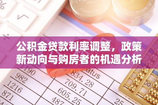 湾里公积金贷款利率调整，政策新动向与购房者的机遇分析