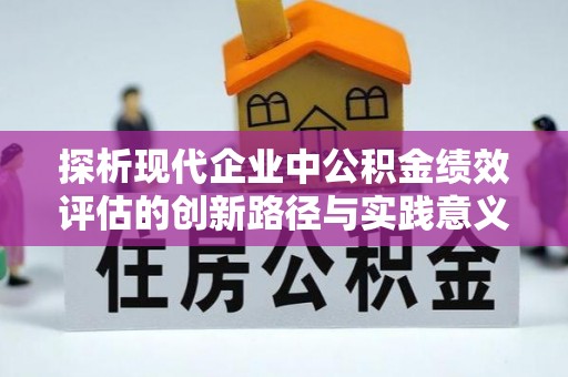 湾里探析现代企业中公积金绩效评估的创新路径与实践意义
