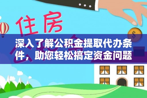 湾里深入了解公积金提取代办条件，助您轻松搞定资金问题