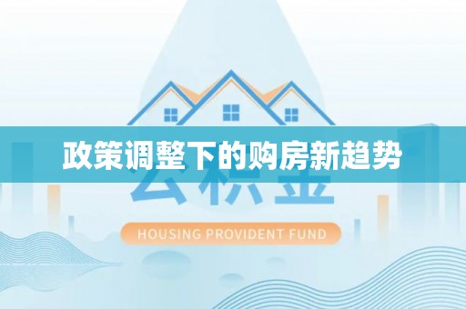湾里政策调整下的购房新趋势