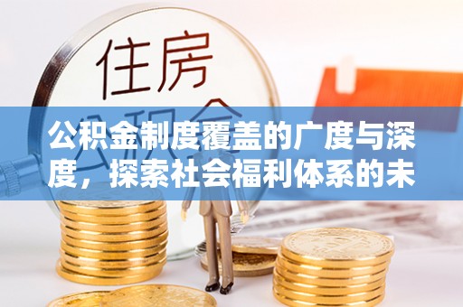 湾里公积金制度覆盖的广度与深度，探索社会福利体系的未来方向