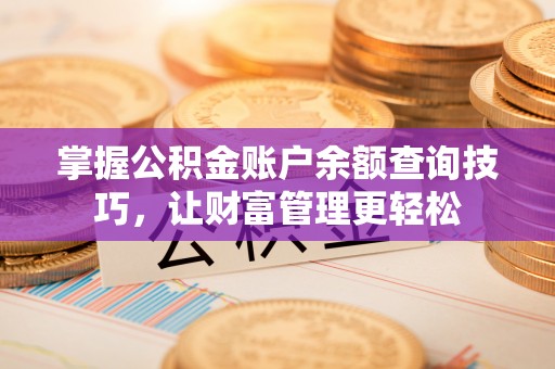 湾里掌握公积金账户余额查询技巧，让财富管理更轻松