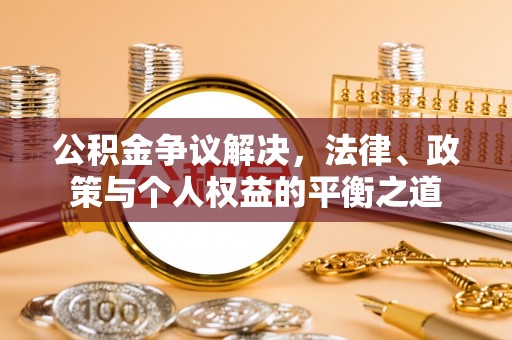 湾里公积金争议解决，法律、政策与个人权益的平衡之道