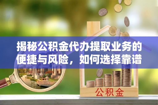 湾里揭秘公积金代办提取业务的便捷与风险，如何选择靠谱服务？