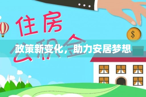 湾里政策新变化，助力安居梦想