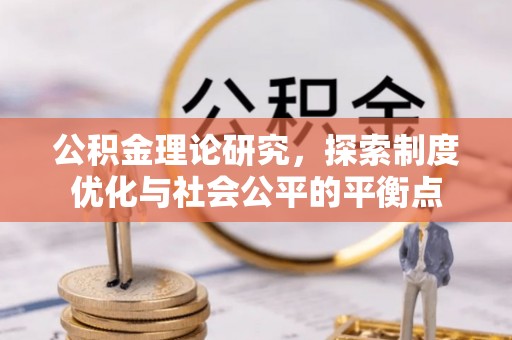湾里公积金理论研究，探索制度优化与社会公平的平衡点
