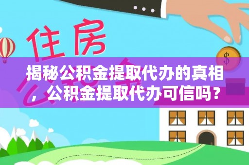 湾里揭秘公积金提取代办的真相，公积金提取代办可信吗？