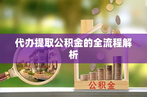 湾里代办提取公积金的全流程解析
