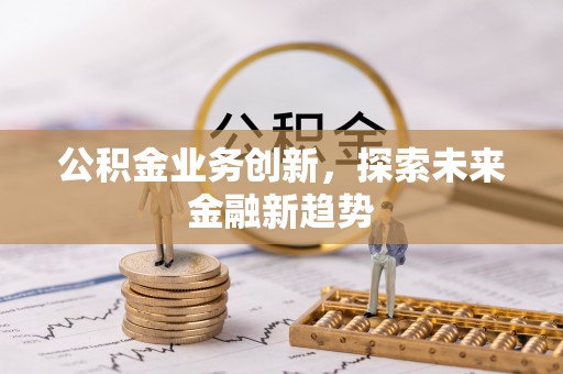 湾里公积金业务创新，探索未来金融新趋势