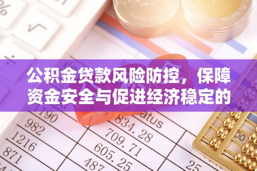 湾里公积金贷款风险防控，保障资金安全与促进经济稳定的关键策略