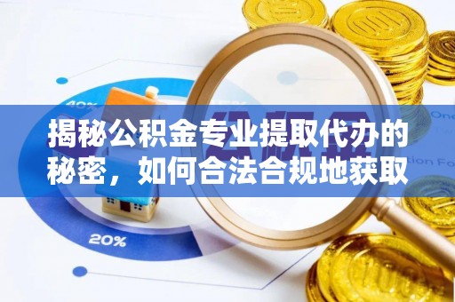 湾里揭秘公积金专业提取代办的秘密，如何合法合规地获取你的住房基金？