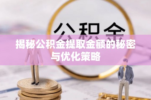 湾里揭秘公积金提取金额的秘密与优化策略