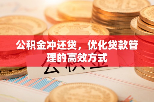 湾里公积金冲还贷，优化贷款管理的高效方式