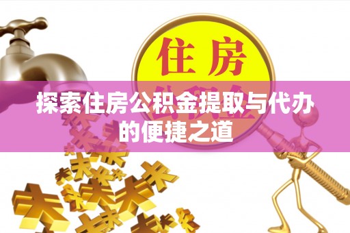 湾里探索住房公积金提取与代办的便捷之道