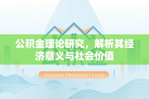 湾里公积金理论研究，解析其经济意义与社会价值