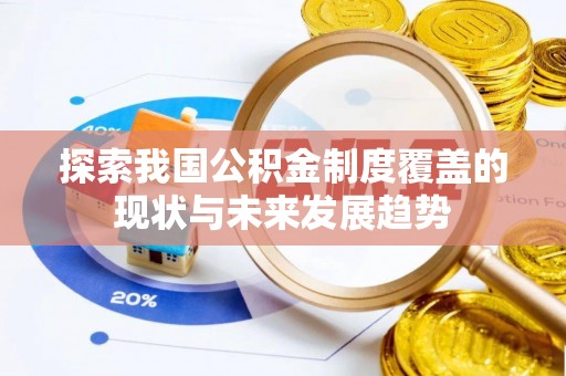 湾里探索我国公积金制度覆盖的现状与未来发展趋势