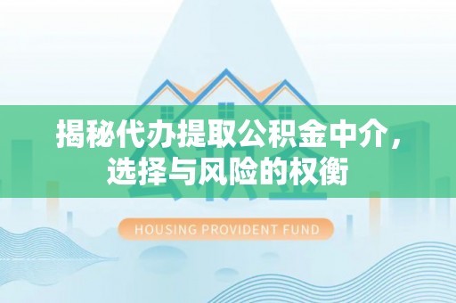 湾里揭秘代办提取公积金中介，选择与风险的权衡