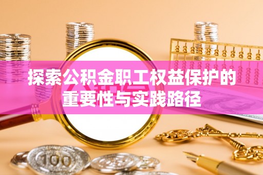 湾里探索公积金职工权益保护的重要性与实践路径