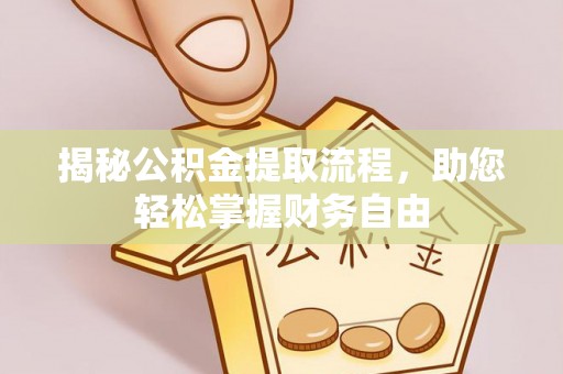 湾里揭秘公积金提取流程，助您轻松掌握财务自由