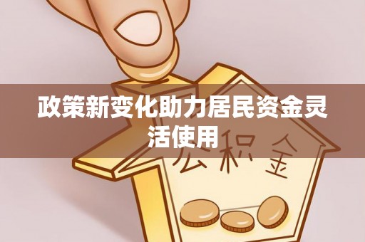 湾里政策新变化助力居民资金灵活使用