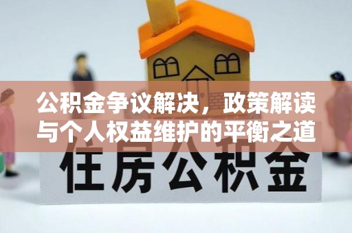 湾里公积金争议解决，政策解读与个人权益维护的平衡之道