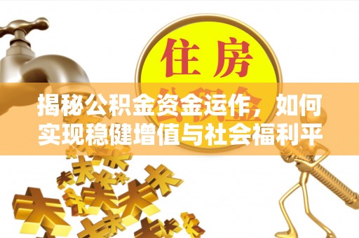 湾里揭秘公积金资金运作，如何实现稳健增值与社会福利平衡
