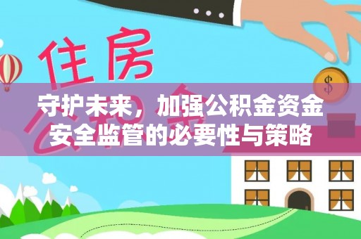 湾里守护未来，加强公积金资金安全监管的必要性与策略