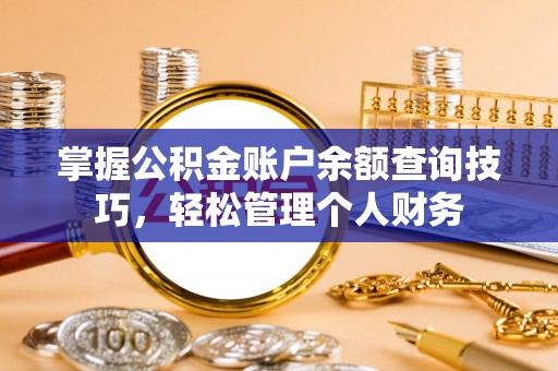 湾里掌握公积金账户余额查询技巧，轻松管理个人财务
