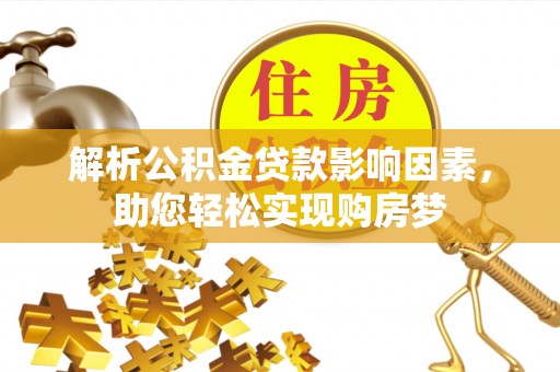 湾里解析公积金贷款影响因素，助您轻松实现购房梦