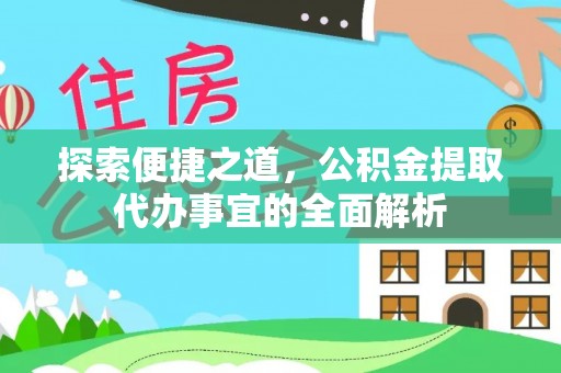 湾里探索便捷之道，公积金提取代办事宜的全面解析