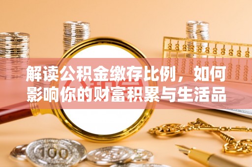 湾里解读公积金缴存比例，如何影响你的财富积累与生活品质