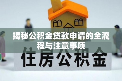 湾里揭秘公积金贷款申请的全流程与注意事项