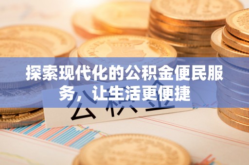 湾里探索现代化的公积金便民服务，让生活更便捷