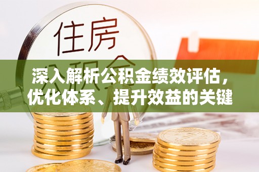 湾里深入解析公积金绩效评估，优化体系、提升效益的关键路径