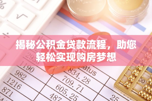 湾里揭秘公积金贷款流程，助您轻松实现购房梦想