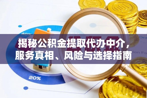 湾里揭秘公积金提取代办中介，服务真相、风险与选择指南