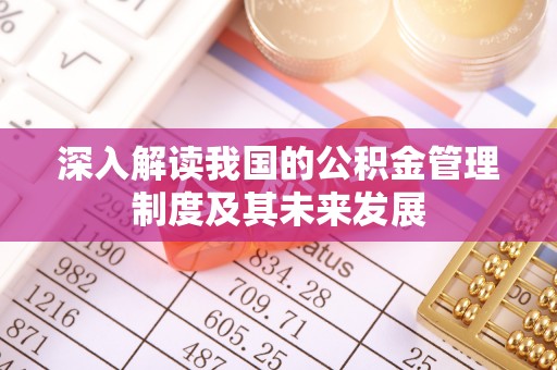 湾里深入解读我国的公积金管理制度及其未来发展