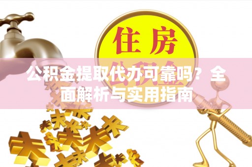 湾里公积金提取代办可靠吗？全面解析与实用指南