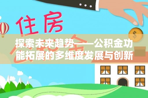 湾里探索未来趋势——公积金功能拓展的多维度发展与创新