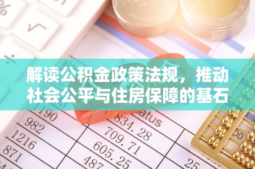 湾里解读公积金政策法规，推动社会公平与住房保障的基石