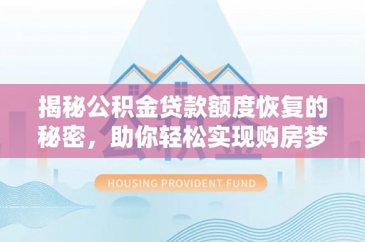湾里揭秘公积金贷款额度恢复的秘密，助你轻松实现购房梦想