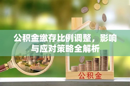 湾里公积金缴存比例调整，影响与应对策略全解析