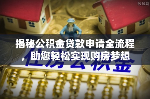 湾里揭秘公积金贷款申请全流程，助您轻松实现购房梦想