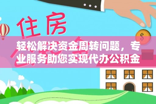 湾里轻松解决资金周转问题，专业服务助您实现代办公积金提取