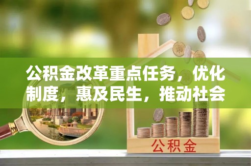 湾里公积金改革重点任务，优化制度，惠及民生，推动社会公平