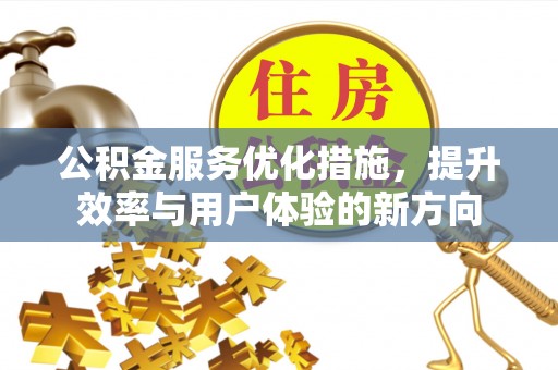湾里公积金服务优化措施，提升效率与用户体验的新方向