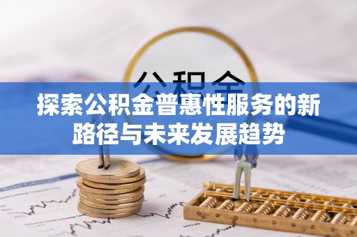 湾里探索公积金普惠性服务的新路径与未来发展趋势