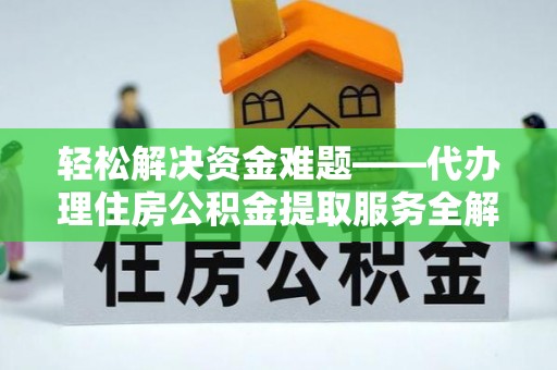 湾里轻松解决资金难题——代办理住房公积金提取服务全解析